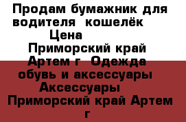 Продам бумажник для водителя (кошелёк )  › Цена ­ 1 000 - Приморский край, Артем г. Одежда, обувь и аксессуары » Аксессуары   . Приморский край,Артем г.